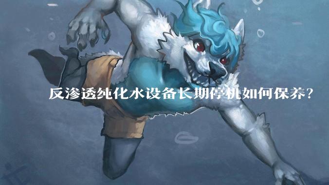 反渗透纯化水设备长期停机如何保养？