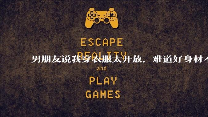 男朋友说我穿衣服太开放，难道好身材不应该显示出来吗？