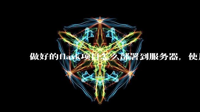做好的flask项目怎么部署到服务器，使用公网ip可访问？