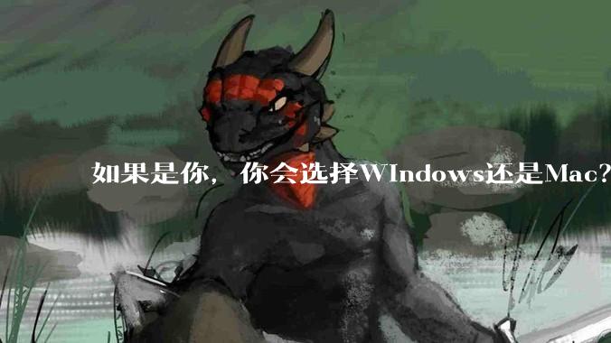如果是你，你会选择Windows还是Mac？