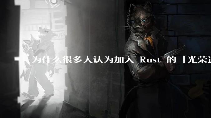 为什么很多人认为加入 Rust 的「光荣进化」是一件坏事？