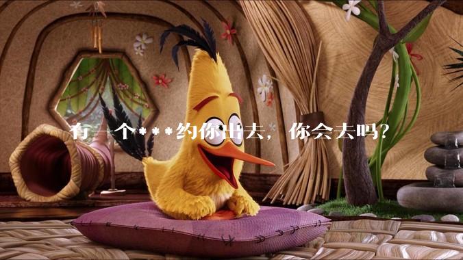有一个***约你出去，你会去吗？