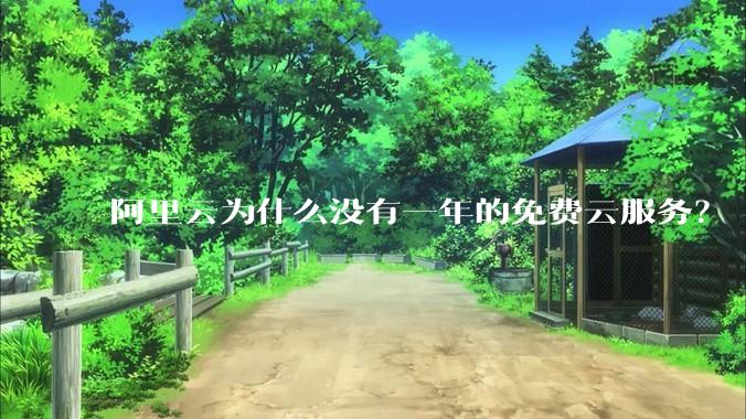 阿里云为什么没有一年的免费云服务？
