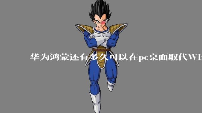 华为鸿蒙还有多久可以在pc桌面取代Windows？