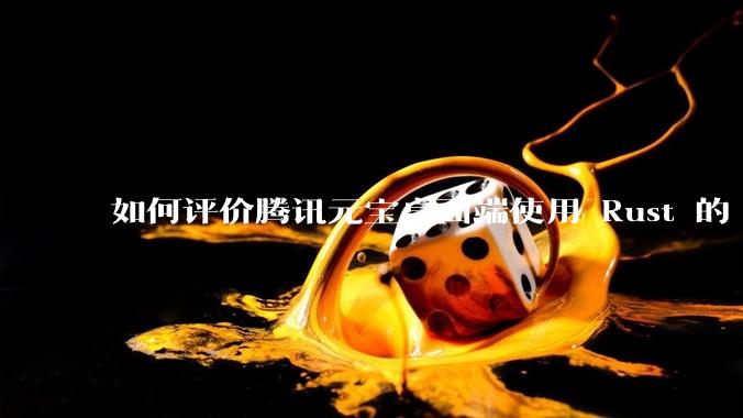 如何评价腾讯元宝桌面端使用 Rust 的 Tauri 框架？