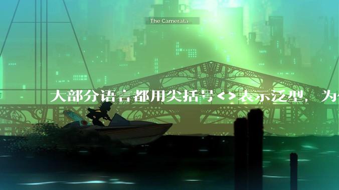 大部分语言都用尖括号<>表示泛型，为什么golang要标新立异用中括号？