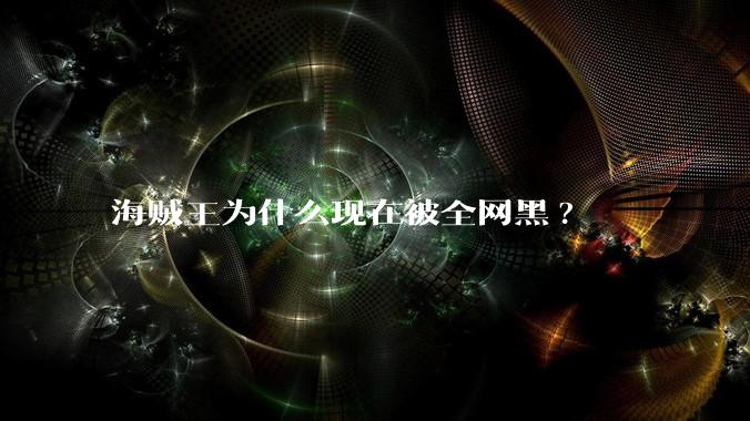 海贼王为什么现在被全网黑?