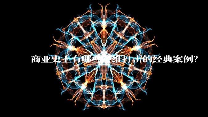 商业史上有哪些降维打击的经典案例？