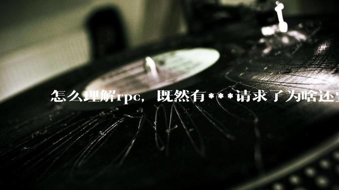 怎么理解rpc，既然有***请求了为啥还要用rpc？