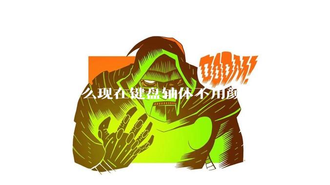 为什么现在键盘轴体不用颜色命名了，全是些莫名其妙的名字，看不懂到底是什么？