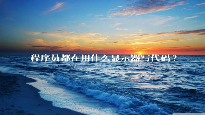 程序员都在用什么显示器写代码?