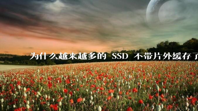 为什么越来越多的 SSD 不带片外缓存了？