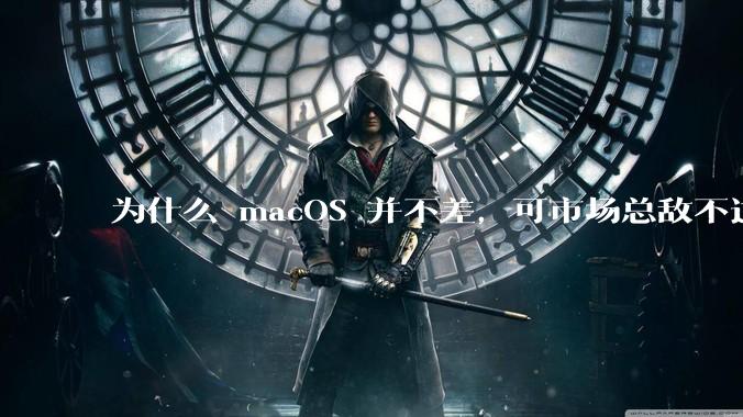 为什么 macOS 并不差，可市场总敌不过 Windows？